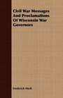 Civil War Messages And Proclamations Of Wisconsin War Governors
