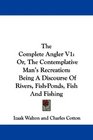 The Complete Angler V1 Or The Contemplative Man's Recreation Being A Discourse Of Rivers FishPonds Fish And Fishing
