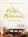The Magic of Motherhood The Good Stuff the Hard Stuff and Everything in Between