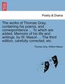 The works of Thomas Gray containing his poems and correspondence  To which are added Memoirs of his life and writings by W Mason  The third edition carefully corrected etc
