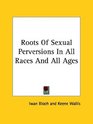 Roots of Sexual Perversions in All Races and All Ages