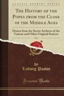 The History of the Popes from the Close of the Middle Ages Vol 1 Drawn from the Secret Archives of the Vatican and Other Original Sources
