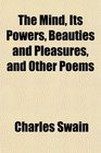 The Mind Its Powers Beauties and Pleasures and Other Poems