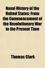 Naval History of the United States From the Commencement of the Revolutionary War to the Present Time