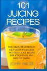 101 Juicing Recipes The Complete Nutrition Rich Green Vegetables and Fruits Juice Recipes for Weight Loss and Healthy Living