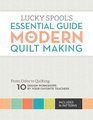Lucky Spool's Essential Guide to Modern Quilt Making From Color to Quilting 10 Design Workshops by your Favorite Teachers