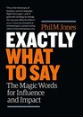 Exactly What to Say The Magic Words for Influence and Impact