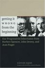 Getting It Wrong from the Beginning  Our Progressivist Inheritance from Herbert Spencer John Dewey and Jean Piaget