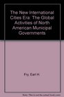 The New International Cities Era The Global Activities of North American Municipal Governments
