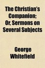 The Christian's Companion Or Sermons on Several Subjects