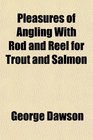 Pleasures of Angling With Rod and Reel for Trout and Salmon