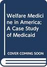 Welfare Medicine in America A Case Study of Medicaid A Case Study of Medicaid