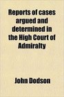 Reports of cases argued and determined in the High Court of Admiralty