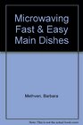 Microwaving Fast and Easy Main Dishes