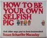 How to be Your Own Selfish Pig and Other Ways You've Been Brainwashed