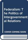 Federalism The Politics of Intergovernmental Relations