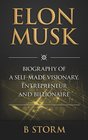 Elon Musk: Biography of a Self-Made Visionary, Entrepreneur and Billionaire