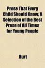 Prose That Every Child Should Know A Selection of the Best Prose of All Times for Young People