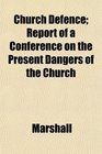 Church Defence Report of a Conference on the Present Dangers of the Church