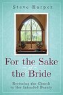For the Sake of the Bride Second Edition Restoring the Church to Her Intended Beauty