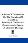A Series Of Dissertations On The Doctrines Of The Bible Forming A Concise And Comprehensive System Of Christian Theology