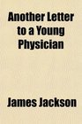 Another Letter to a Young Physician To Which Are Appended Some Other Medical Papers