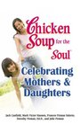 Chicken Soup for the Soul Celebrating Mothers and Daughters