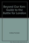 BEYOND OUR KEN GUIDE TO THE BATTLE FOR LONDON