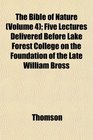 The Bible of Nature  Five Lectures Delivered Before Lake Forest College on the Foundation of the Late William Bross