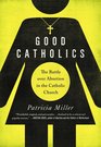 Good Catholics The Battle over Abortion in the Catholic Church