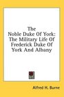 The Noble Duke Of York The Military Life Of Frederick Duke Of York And Albany