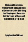 Chinese Literature Comprising the Analects of Confucius the ShiKing the Sayings of Mencius the Sorrows of Han and the Travels of FaHien