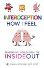 Interoception How I Feel Sensing My World from the Inside Out