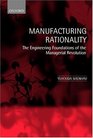 Manufacturing Rationality The Engineering Foundations of the Managerial Revolution