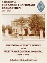 A History of the County Infirmary Carmarthen 1847 to 1948 and the NHS and the West Wales General Hospital 1948 to 2004