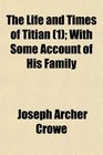 The Life and Times of Titian  With Some Account of His Family