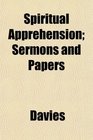 Spiritual Apprehension Sermons and Papers