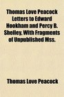 Thomas Love Peacock Letters to Edward Hookham and Percy B Shelley With Fragments of Unpublished Mss