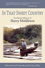 In That Sweet Country Uncollected Writings of Harry Middleton