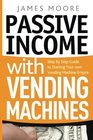 Passive Income with Vending Machines Step By Step Guide to Starting Your own Vending Machine Empire
