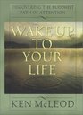Wake Up To Your Life  Discovering the Buddhist Path of Attention