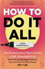 How to Do It All The Revolutionary Plan to Create a Full Meaningful Life    While Only Occasionally Wanting to Poke Your Eyes Out With a Sharpie