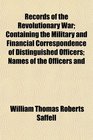 Records of the Revolutionary War Containing the Military and Financial Correspondence of Distinguished Officers Names of the Officers and