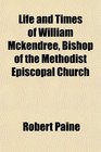 Life and Times of William Mckendree Bishop of the Methodist Episcopal Church
