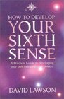 How to Develop Your Sixth Sense A Practical Guide to Developing Your Own Extraordianry Powers