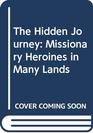 The Hidden Journey Missionary Heroines in Many Lands