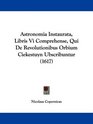 Astronomia Instaurata Libris Vi Comprehense Qui De Revolutionibus Orbium Ciekestuyn Ubscribuntur