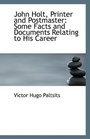 John Holt Printer and Postmaster Some Facts and Documents Relating to His Career