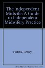 The Independent Midwife A Guide to Independent Midwifery Practice
