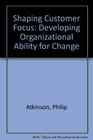 Shaping Customer Focus Developing Organizational Ability for Change